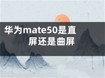 華為mate50是直屏還是曲屏