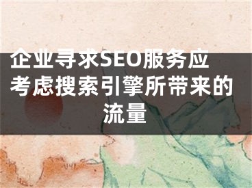 企業(yè)尋求SEO服務(wù)應(yīng)考慮搜索引擎所帶來的流量