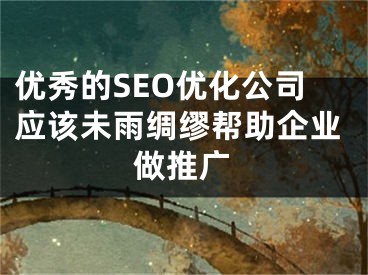 優(yōu)秀的SEO優(yōu)化公司應該未雨綢繆幫助企業(yè)做推廣