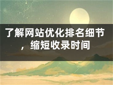 了解網(wǎng)站優(yōu)化排名細(xì)節(jié)，縮短收錄時(shí)間