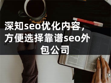 深知seo優(yōu)化內(nèi)容，方便選擇靠譜seo外包公司