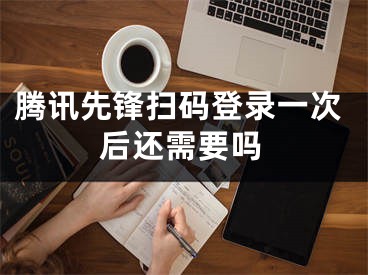 騰訊先鋒掃碼登錄一次后還需要嗎