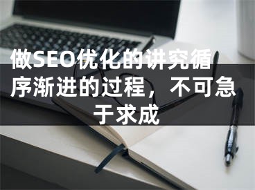 做SEO優(yōu)化的講究循序漸進(jìn)的過程，不可急于求成