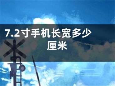 7.2寸手機長寬多少厘米