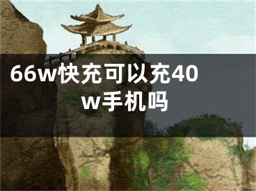 66w快充可以充40w手機(jī)嗎