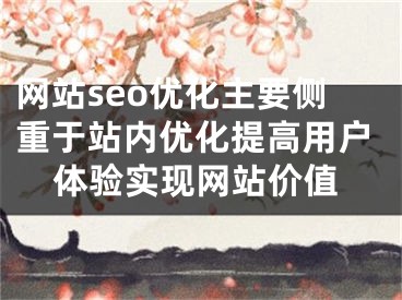 網(wǎng)站seo優(yōu)化主要側(cè)重于站內(nèi)優(yōu)化提高用戶體驗實現(xiàn)網(wǎng)站價值