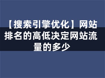 【搜索引擎優(yōu)化】網(wǎng)站排名的高低決定網(wǎng)站流量的多少