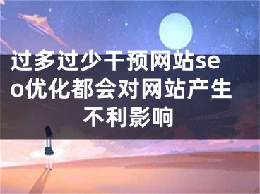 過多過少干預網(wǎng)站seo優(yōu)化都會對網(wǎng)站產(chǎn)生不利影響