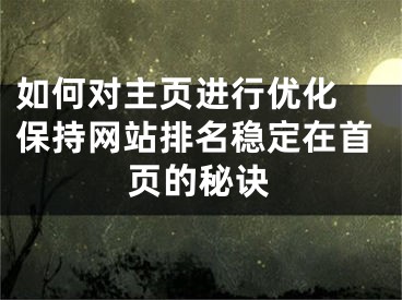 如何對主頁進(jìn)行優(yōu)化 保持網(wǎng)站排名穩(wěn)定在首頁的秘訣