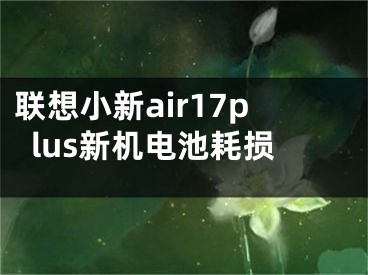 聯(lián)想小新air17plus新機(jī)電池耗損