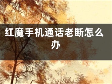 紅魔手機(jī)通話老斷怎么辦