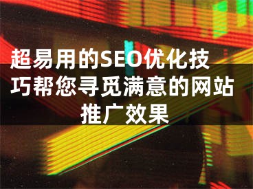 超易用的SEO優(yōu)化技巧幫您尋覓滿意的網(wǎng)站推廣效果