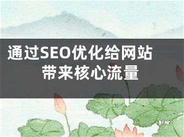 通過SEO優(yōu)化給網(wǎng)站帶來核心流量