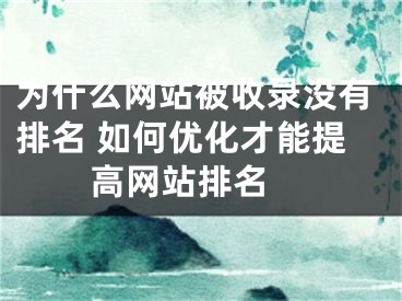 為什么網(wǎng)站被收錄沒(méi)有排名 如何優(yōu)化才能提高網(wǎng)站排名 