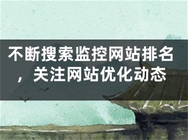 不斷搜索監(jiān)控網(wǎng)站排名，關(guān)注網(wǎng)站優(yōu)化動態(tài)