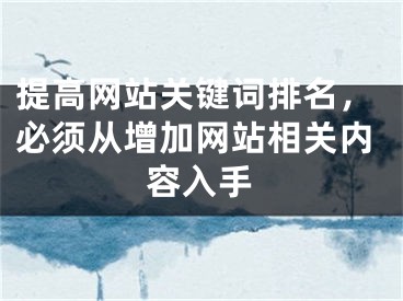 提高網(wǎng)站關(guān)鍵詞排名，必須從增加網(wǎng)站相關(guān)內(nèi)容入手