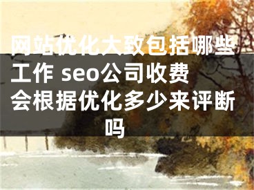 網(wǎng)站優(yōu)化大致包括哪些工作 seo公司收費(fèi)會根據(jù)優(yōu)化多少來評斷嗎 