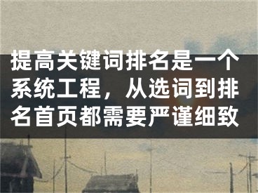 提高關(guān)鍵詞排名是一個(gè)系統(tǒng)工程，從選詞到排名首頁(yè)都需要嚴(yán)謹(jǐn)細(xì)致