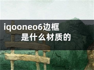 iqooneo6邊框是什么材質(zhì)的