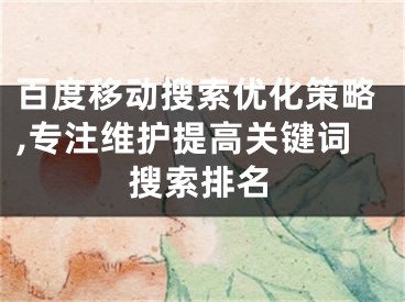 百度移動搜索優(yōu)化策略,專注維護提高關鍵詞搜索排名