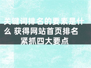 關(guān)鍵詞排名的要素是什么 獲得網(wǎng)站首頁排名緊抓四大要點(diǎn)