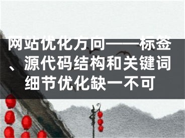 網(wǎng)站優(yōu)化方向——標(biāo)簽、源代碼結(jié)構(gòu)和關(guān)鍵詞細(xì)節(jié)優(yōu)化缺一不可