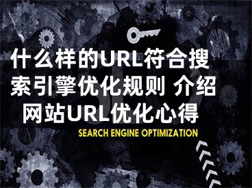 什么樣的URL符合搜索引擎優(yōu)化規(guī)則 介紹網(wǎng)站URL優(yōu)化心得