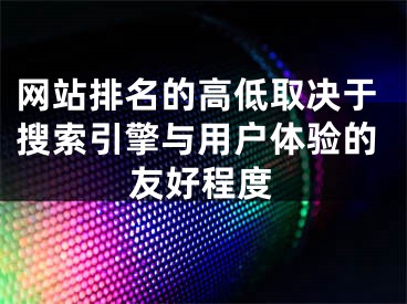 網(wǎng)站排名的高低取決于搜索引擎與用戶體驗(yàn)的友好程度