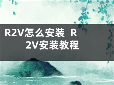 R2V怎么安裝  R2V安裝教程