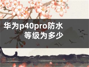 華為p40pro防水等級為多少