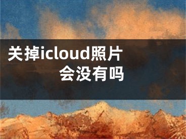 關(guān)掉icloud照片會沒有嗎