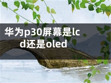 華為p30屏幕是lcd還是oled