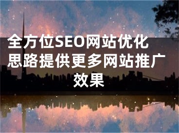 全方位SEO網(wǎng)站優(yōu)化思路提供更多網(wǎng)站推廣效果