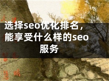 選擇seo優(yōu)化排名，能享受什么樣的seo服務(wù) 