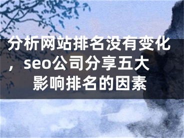 分析網(wǎng)站排名沒有變化，seo公司分享五大影響排名的因素