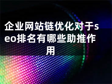 企業(yè)網(wǎng)站鏈優(yōu)化對于seo排名有哪些助推作用 