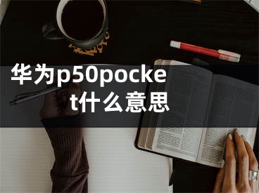 華為p50pocket什么意思