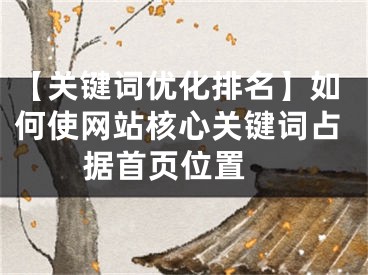 【關(guān)鍵詞優(yōu)化排名】如何使網(wǎng)站核心關(guān)鍵詞占據(jù)首頁位置 