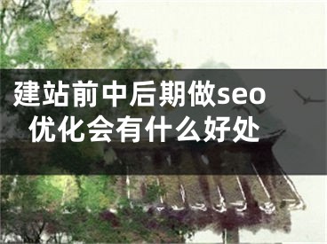 建站前中后期做seo優(yōu)化會(huì)有什么好處 