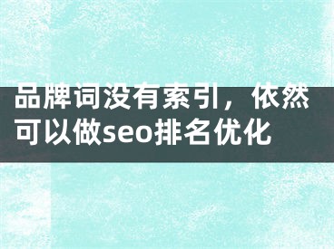 品牌詞沒有索引，依然可以做seo排名優(yōu)化