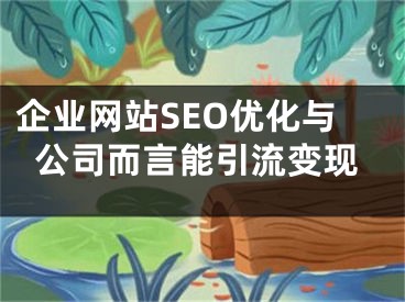 企業(yè)網(wǎng)站SEO優(yōu)化與公司而言能引流變現(xiàn)