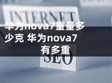 華為nova7重量多少克 華為nova7有多重