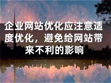 企業(yè)網(wǎng)站優(yōu)化應(yīng)注意適度優(yōu)化，避免給網(wǎng)站帶來不利的影響