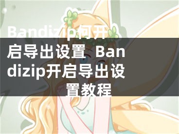 Bandizip何開啟導(dǎo)出設(shè)置  Bandizip開啟導(dǎo)出設(shè)置教程