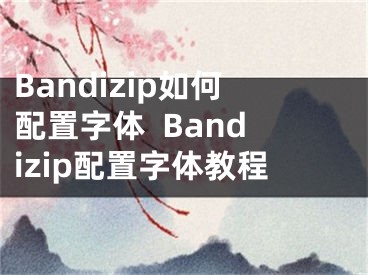 Bandizip如何配置字體  Bandizip配置字體教程