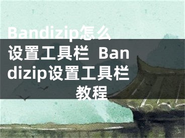 Bandizip怎么設(shè)置工具欄  Bandizip設(shè)置工具欄教程