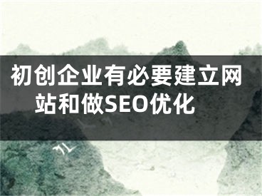 初創(chuàng)企業(yè)有必要建立網(wǎng)站和做SEO優(yōu)化