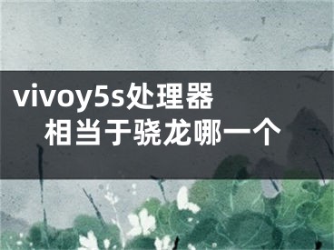 vivoy5s處理器相當(dāng)于驍龍哪一個(gè)