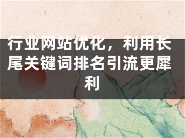 行業(yè)網(wǎng)站優(yōu)化，利用長(zhǎng)尾關(guān)鍵詞排名引流更犀利