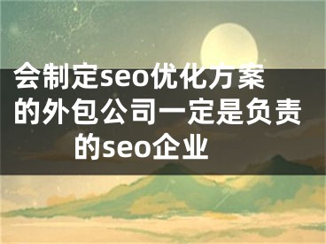 會制定seo優(yōu)化方案的外包公司一定是負責的seo企業(yè)